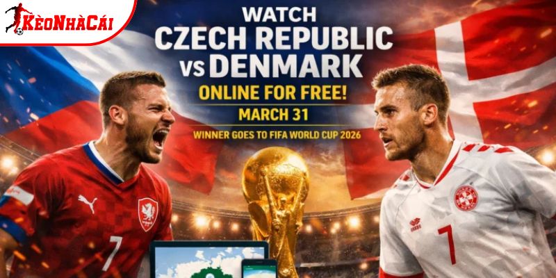 Cộng hòa Séc vs Đan Mạch đều muốn tham gia World Cup